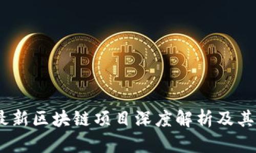 2023年最新区块链项目深度解析及其潜在影响